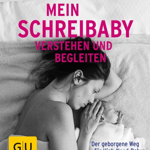 Mein Schreibaby verstehen und begleiten: Der geborgene Weg für High Need Babys