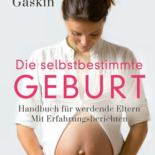 Die selbstbestimmte Geburt: Handbuch für werdende Eltern. Mit Erfahrungsberichten – Der Longseller komplett überarbeitet und aktualisiert
